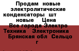 	 Продам, новые электролитические конденсаторы 4шт. 15000mF/50V (новые) › Цена ­ 800 - Все города Электро-Техника » Электроника   . Брянская обл.,Сельцо г.